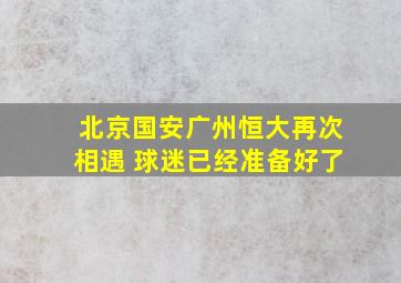 北京国安广州恒大再次相遇 球迷已经准备好了